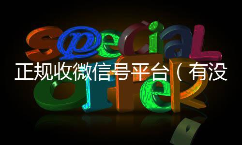 正规收微信号平台24小时高价回收vx（有没有正规收微信号的平台?）